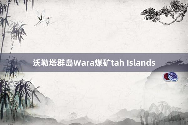 沃勒塔群岛Wara煤矿tah Islands